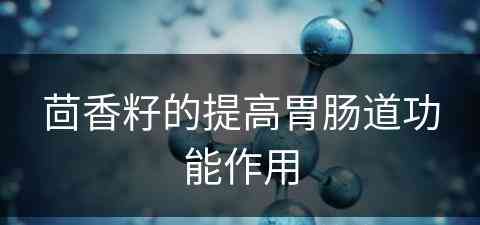 茴香籽的提高胃肠道功能作用